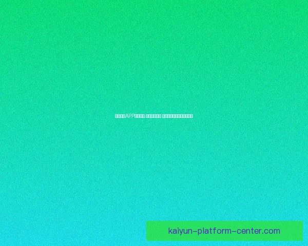 开云体育APP全新升级 强化用户体验 打造智能化体育娱乐新生态